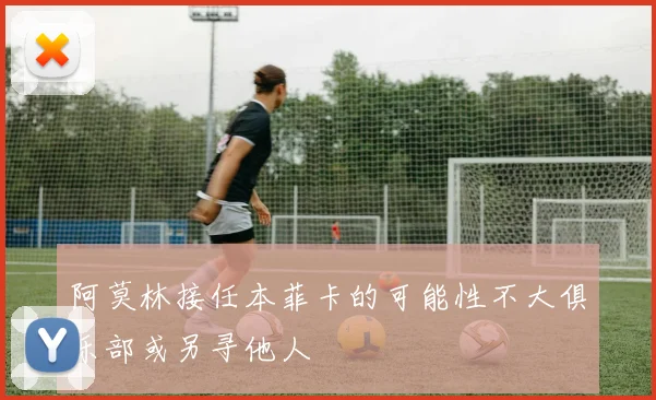 阿莫林接任本菲卡的可能性不大俱乐部或另寻他人