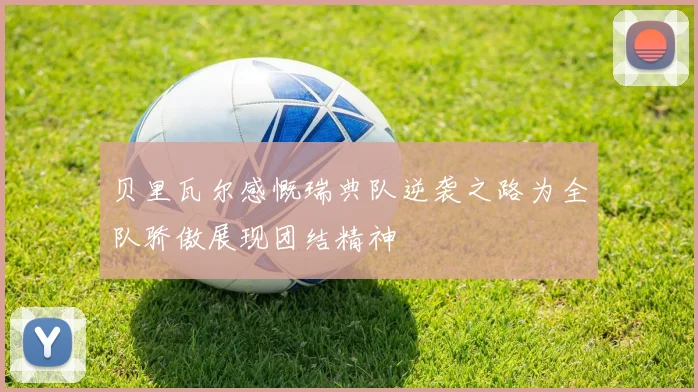 贝里瓦尔感慨瑞典队逆袭之路为全队骄傲展现团结精神