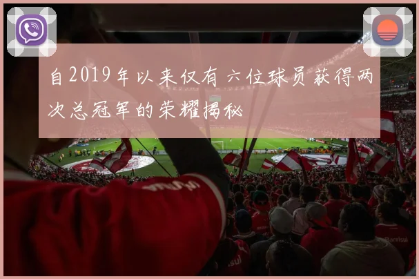 自2019年以来仅有六位球员获得两次总冠军的荣耀揭秘