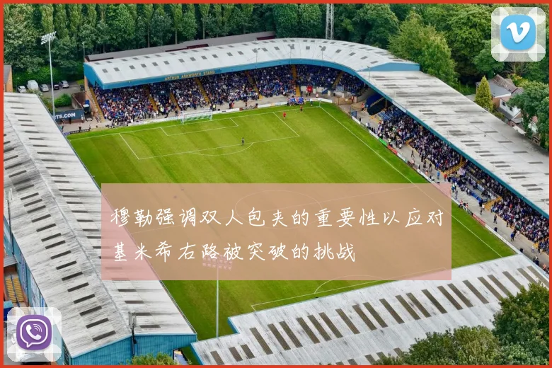 穆勒强调双人包夹的重要性以应对基米希右路被突破的挑战